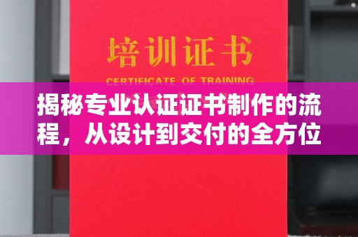 大连揭秘专业认证证书制作的流程，从设计到交付的全方位指南