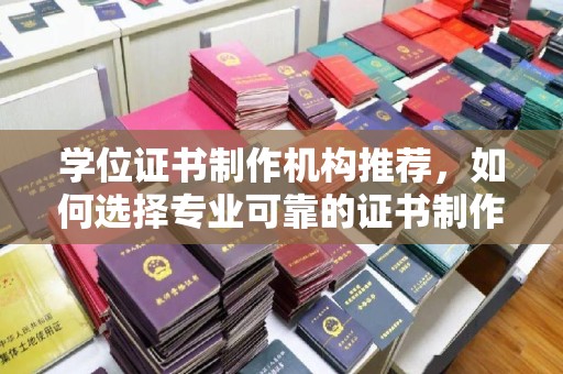 大连学位证书制作机构推荐，如何选择专业可靠的证书制作服务