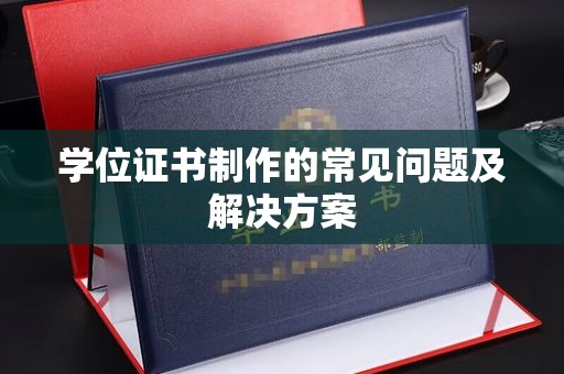 大连学位证书制作的常见问题及解决方案