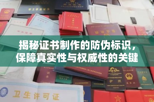 大连揭秘证书制作的防伪标识，保障真实性与权威性的关键