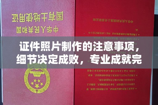 大连证件照片制作的注意事项，细节决定成败，专业成就完美