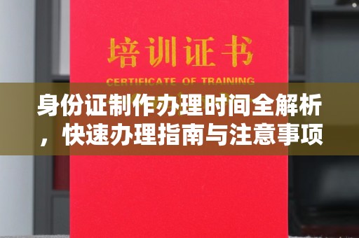 大连身份证制作办理时间全解析，快速办理指南与注意事项