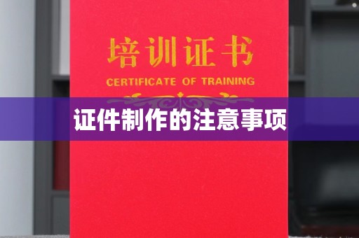 大连证件制作的注意事项